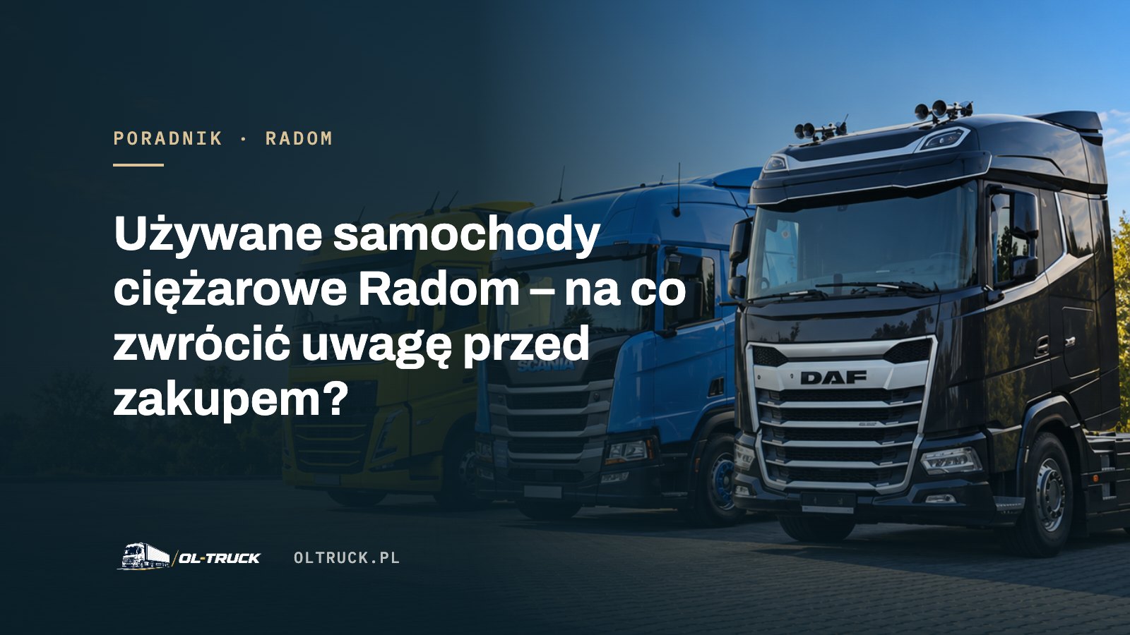 Używane samochody ciężarowe Radom – na co zwrócić uwagę przed zakupem?